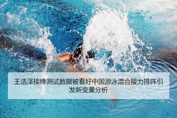 王浩泽接棒测试数据被看好中国游泳混合接力排阵引发新变量分析