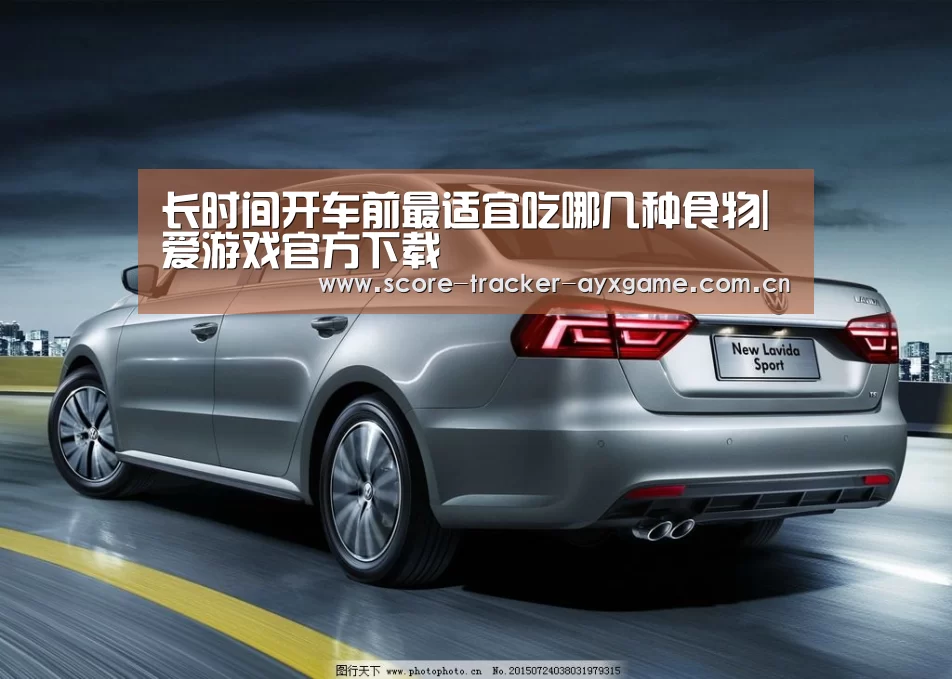 长时间开车前最适宜吃哪几种食物|爱游戏官方下载(图3) 爱游戏
